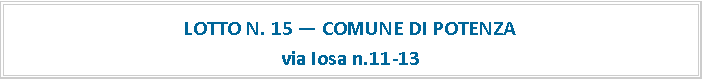 Casella di testo: LOTTO N. 15  COMUNE DI POTENZAvia Iosa n.11-13